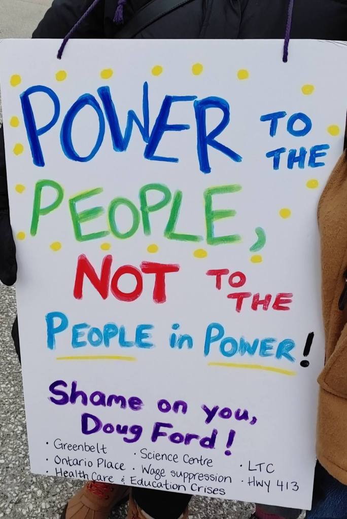 Poster saying "power to the people, not to the people in power! Shame on your doug ford". It also lists issues such as: greenbelt, science center, LTC, ontario place, wage suppression, highway 413, healthcare, and education crisis.